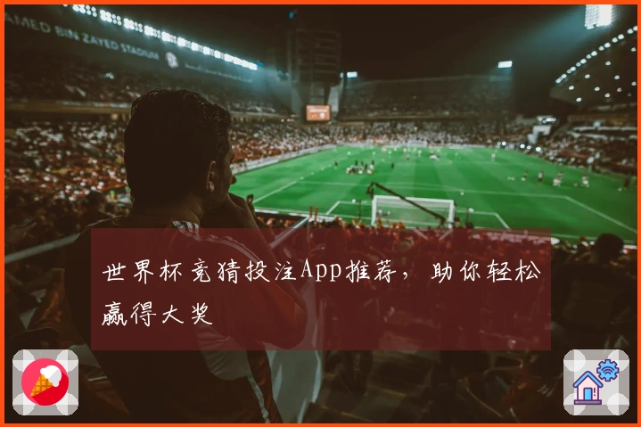 世界杯竞猜投注App推荐，助你轻松赢得大奖