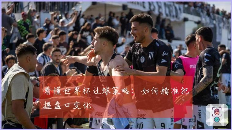 看懂世界杯让球策略：如何精准把握盘口变化