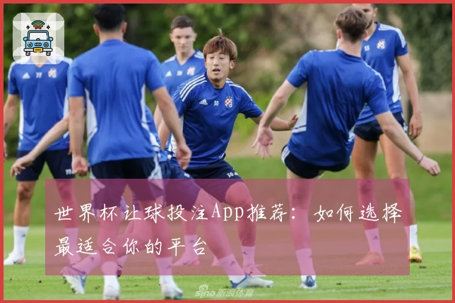 世界杯让球投注App推荐：如何选择最适合你的平台